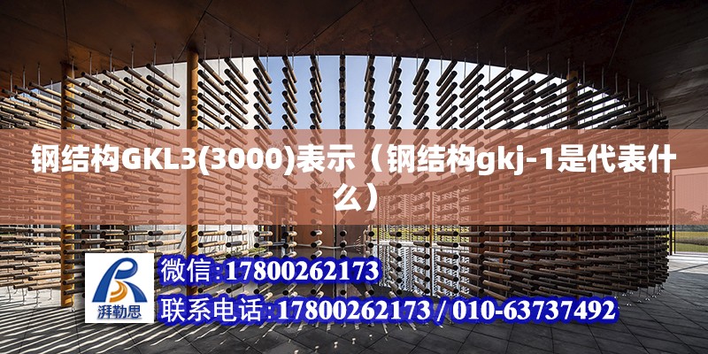 鋼結構GKL3(3000)表示（鋼結構gkj-1是代表什么） 鋼結構鋼結構停車場設計