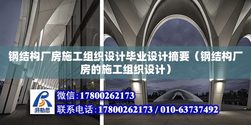 鋼結構廠房施工組織設計畢業設計摘要（鋼結構廠房的施工組織設計）