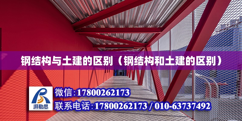 鋼結(jié)構(gòu)與土建的區(qū)別（鋼結(jié)構(gòu)和土建的區(qū)別）