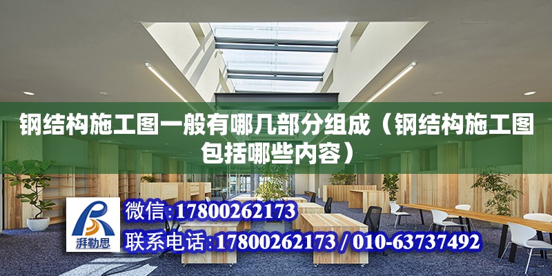 鋼結構施工圖一般有哪幾部分組成（鋼結構施工圖包括哪些內容）