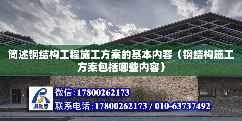 簡述鋼結構工程施工方案的基本內容（鋼結構施工方案包括哪些內容）