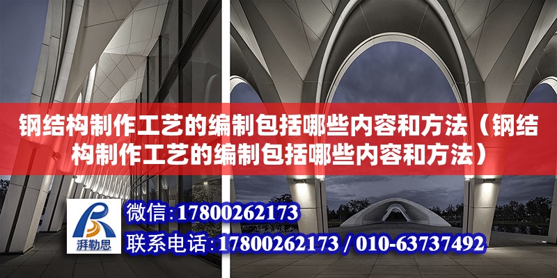 鋼結構制作工藝的編制包括哪些內容和方法（鋼結構制作工藝的編制包括哪些內容和方法） 鋼結構跳臺施工