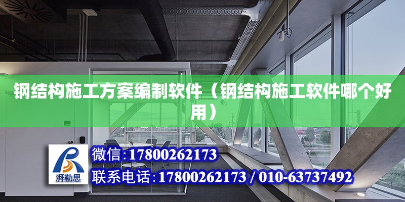 鋼結構施工方案編制軟件（鋼結構施工軟件哪個好用）