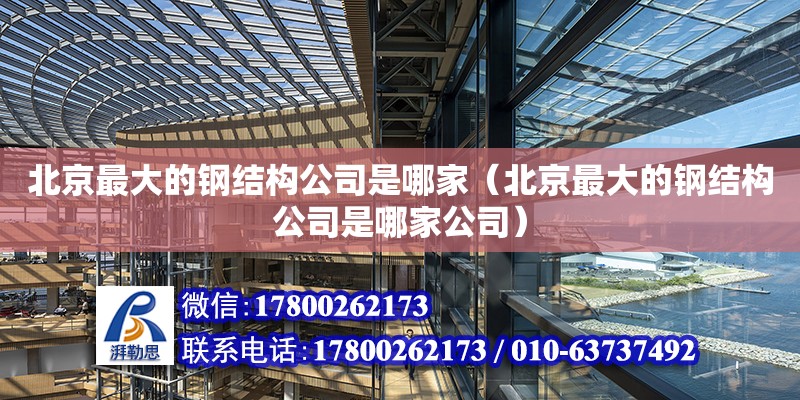 北京最大的鋼結構公司是哪家（北京最大的鋼結構公司是哪家公司） 建筑方案設計