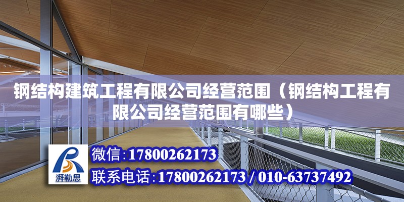 鋼結構建筑工程有限公司經營范圍（鋼結構工程有限公司經營范圍有哪些）