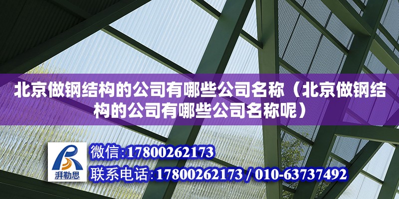 北京做鋼結(jié)構(gòu)的公司有哪些公司名稱（北京做鋼結(jié)構(gòu)的公司有哪些公司名稱呢）