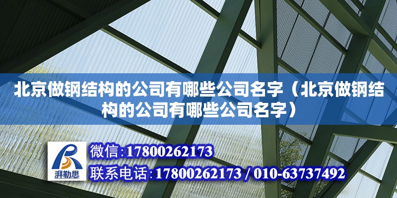 北京做鋼結構的公司有哪些公司名字（北京做鋼結構的公司有哪些公司名字）