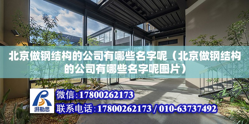 北京做鋼結構的公司有哪些名字呢（北京做鋼結構的公司有哪些名字呢圖片）