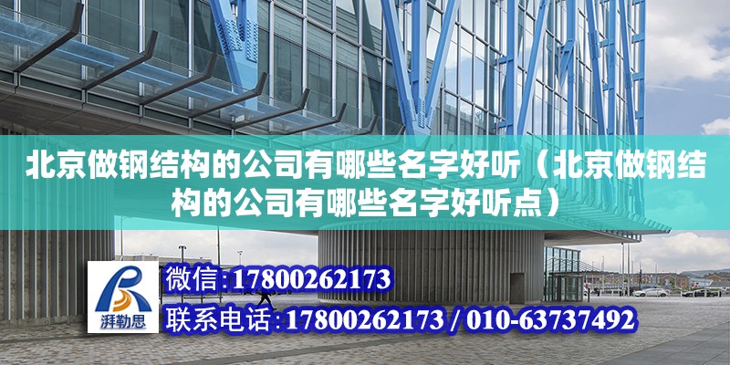 北京做鋼結構的公司有哪些名字好聽（北京做鋼結構的公司有哪些名字好聽點） 鋼結構鋼結構螺旋樓梯設計