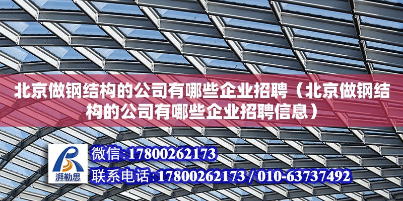 北京做鋼結構的公司有哪些企業招聘（北京做鋼結構的公司有哪些企業招聘信息）