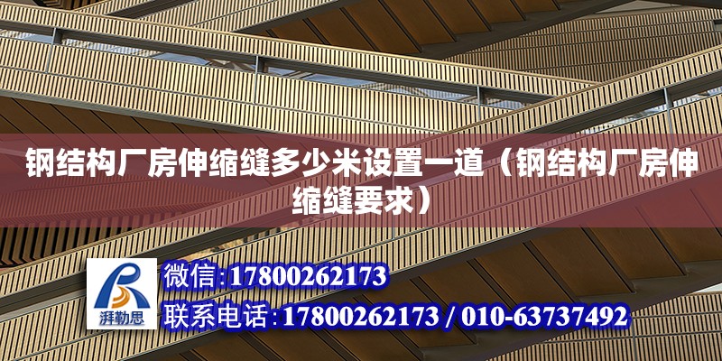 鋼結構廠房伸縮縫多少米設置一道（鋼結構廠房伸縮縫要求）