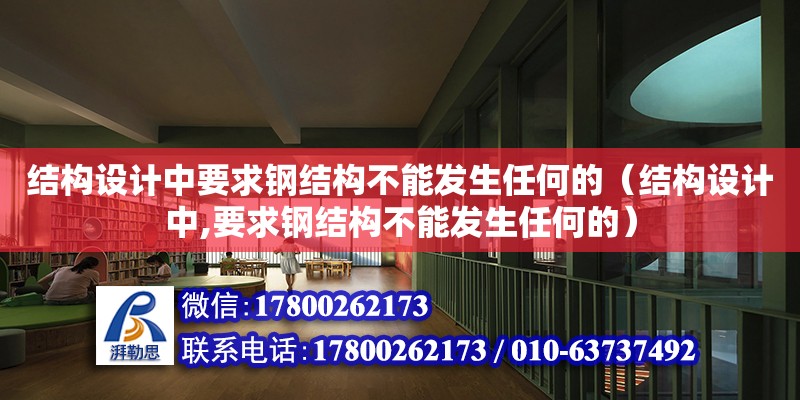 結構設計中要求鋼結構不能發生任何的（結構設計中,要求鋼結構不能發生任何的）