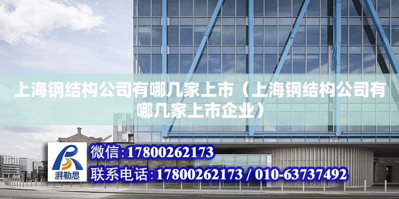 上海鋼結構公司有哪幾家上市（上海鋼結構公司有哪幾家上市企業）