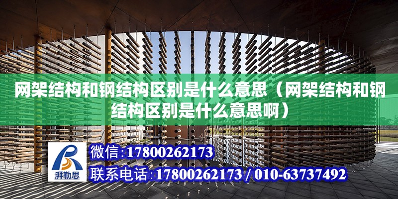 網架結構和鋼結構區別是什么意思（網架結構和鋼結構區別是什么意思啊）