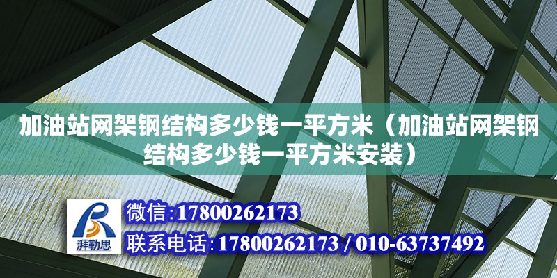 加油站網(wǎng)架鋼結(jié)構(gòu)多少錢一平方米（加油站網(wǎng)架鋼結(jié)構(gòu)多少錢一平方米安裝）