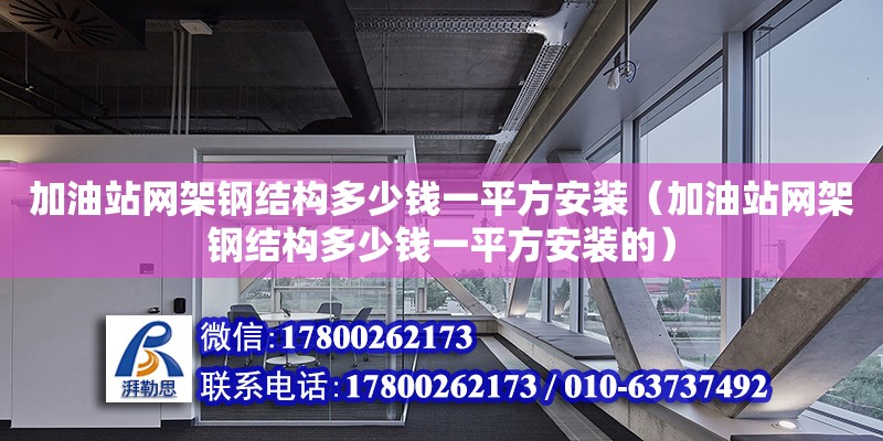 加油站網架鋼結構多少錢一平方安裝（加油站網架鋼結構多少錢一平方安裝的）