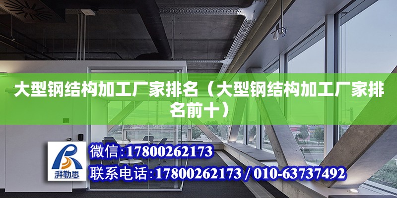 大型鋼結(jié)構(gòu)加工廠家排名（大型鋼結(jié)構(gòu)加工廠家排名前十） 結(jié)構(gòu)框架設(shè)計(jì)