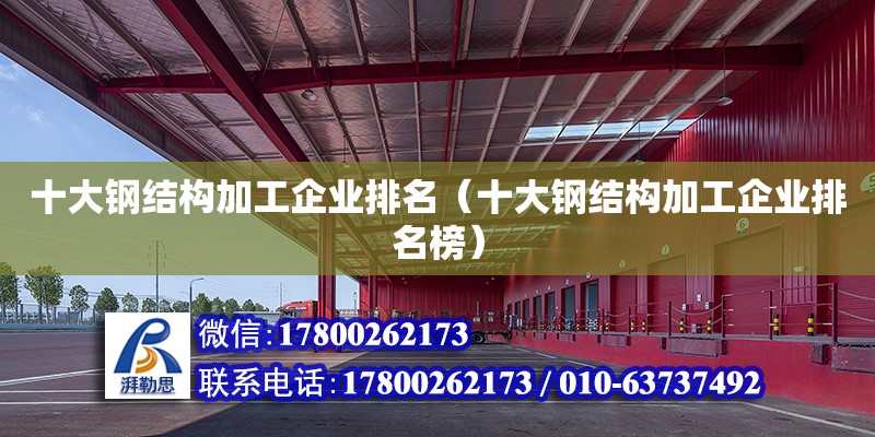 十大鋼結構加工企業排名（十大鋼結構加工企業排名榜）