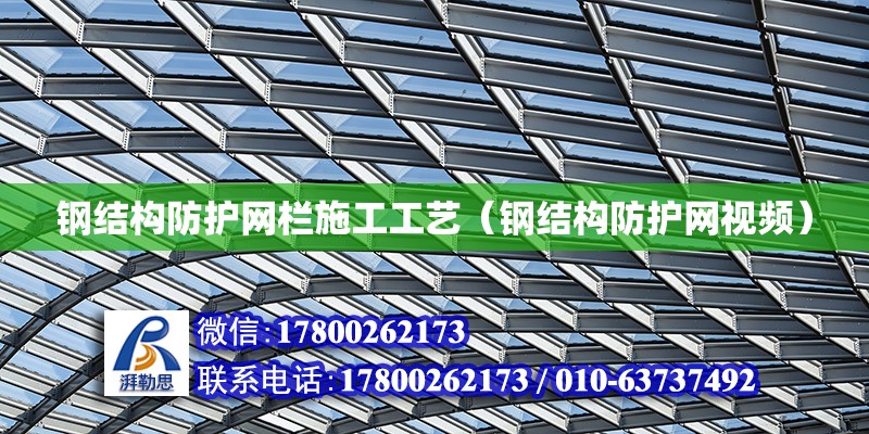 鋼結構防護網欄施工工藝（鋼結構防護網視頻） 建筑施工圖施工