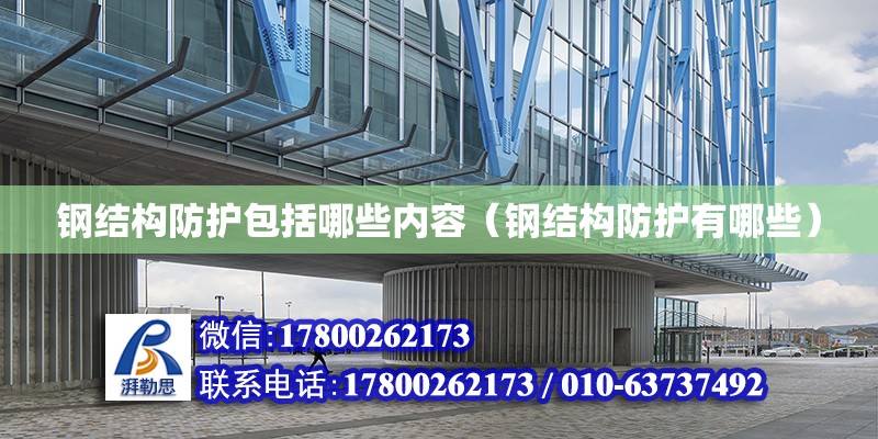 鋼結構防護包括哪些內容（鋼結構防護有哪些） 結構地下室施工