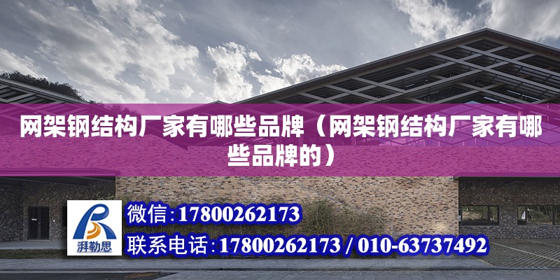 網架鋼結構廠家有哪些品牌（網架鋼結構廠家有哪些品牌的） 結構框架設計