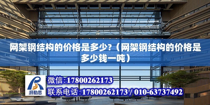 網(wǎng)架鋼結構的價格是多少?（網(wǎng)架鋼結構的價格是多少錢一噸） 鋼結構門式鋼架施工