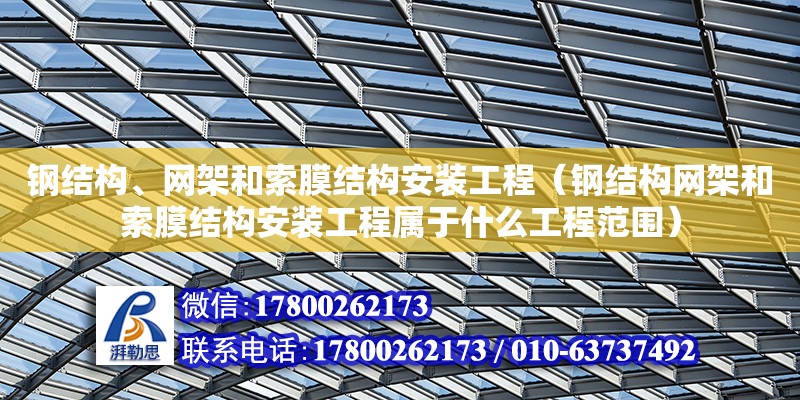 鋼結(jié)構(gòu)、網(wǎng)架和索膜結(jié)構(gòu)安裝工程（鋼結(jié)構(gòu)網(wǎng)架和索膜結(jié)構(gòu)安裝工程屬于什么工程范圍） 北京鋼結(jié)構(gòu)設(shè)計