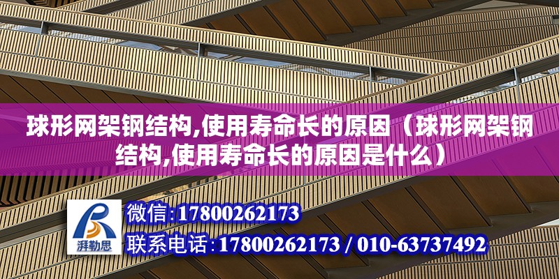 球形網架鋼結構,使用壽命長的原因（球形網架鋼結構,使用壽命長的原因是什么）