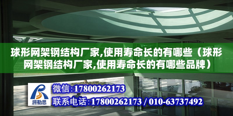 球形網架鋼結構廠家,使用壽命長的有哪些（球形網架鋼結構廠家,使用壽命長的有哪些品牌）