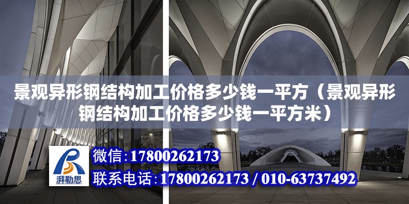 景觀異形鋼結構加工價格多少錢一平方（景觀異形鋼結構加工價格多少錢一平方米） 鋼結構異形設計