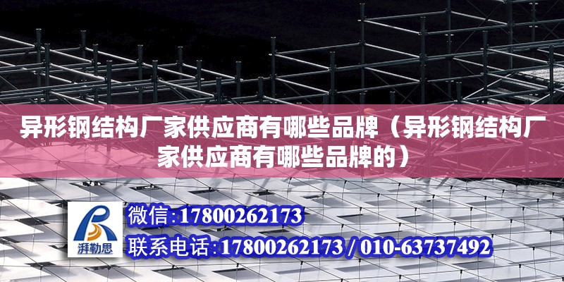 異形鋼結構廠家供應商有哪些品牌（異形鋼結構廠家供應商有哪些品牌的）