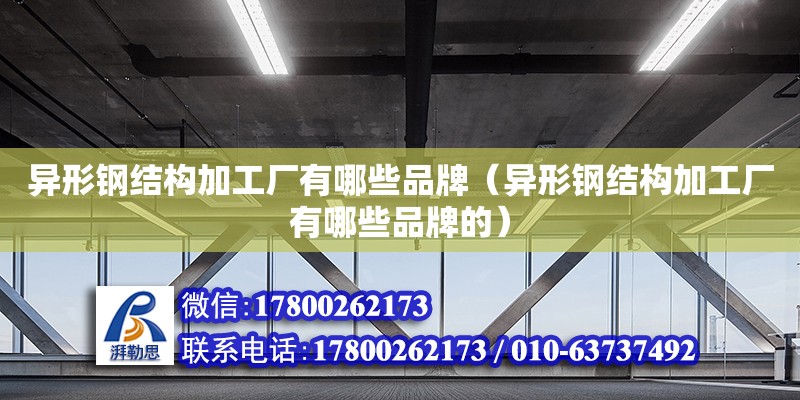 異形鋼結構加工廠有哪些品牌（異形鋼結構加工廠有哪些品牌的）