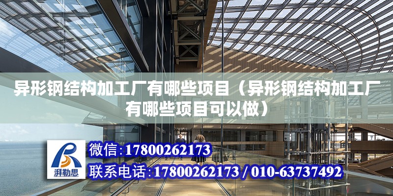 異形鋼結構加工廠有哪些項目（異形鋼結構加工廠有哪些項目可以做）