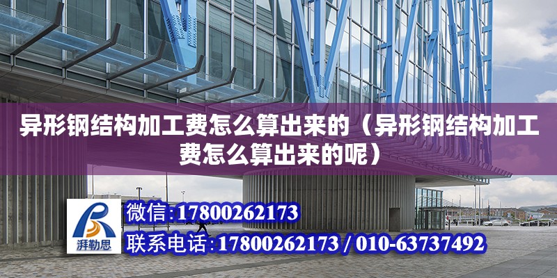 異形鋼結構加工費怎么算出來的（異形鋼結構加工費怎么算出來的呢） 結構工業鋼結構施工