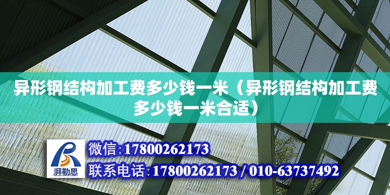 異形鋼結構加工費多少錢一米（異形鋼結構加工費多少錢一米合適） 鋼結構跳臺施工