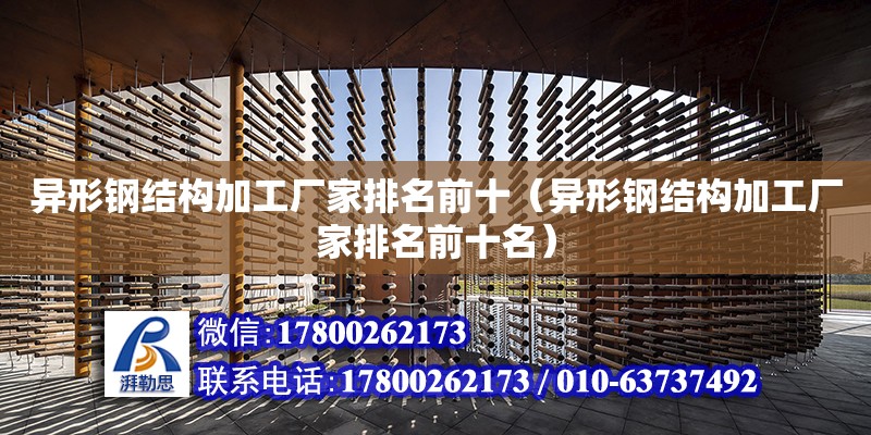 異形鋼結構加工廠家排名前十（異形鋼結構加工廠家排名前十名）