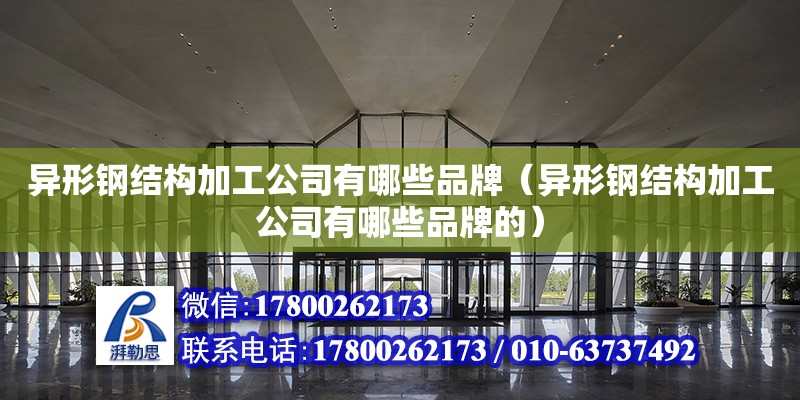 異形鋼結構加工公司有哪些品牌（異形鋼結構加工公司有哪些品牌的） 鋼結構玻璃棧道施工