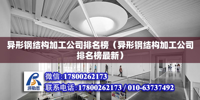 異形鋼結構加工公司排名榜（異形鋼結構加工公司排名榜最新） 鋼結構玻璃棧道施工