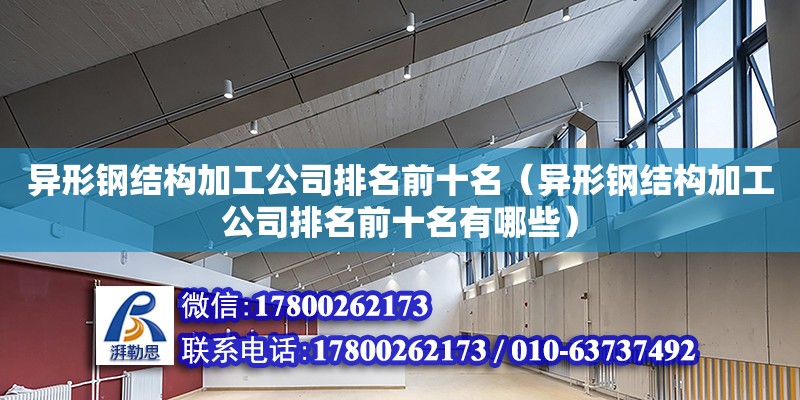 異形鋼結構加工公司排名前十名（異形鋼結構加工公司排名前十名有哪些） 結構框架施工