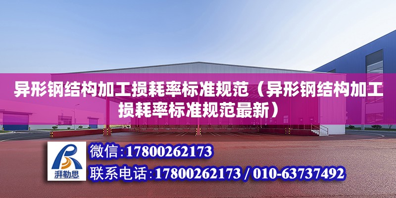 異形鋼結構加工損耗率標準規范（異形鋼結構加工損耗率標準規范最新）