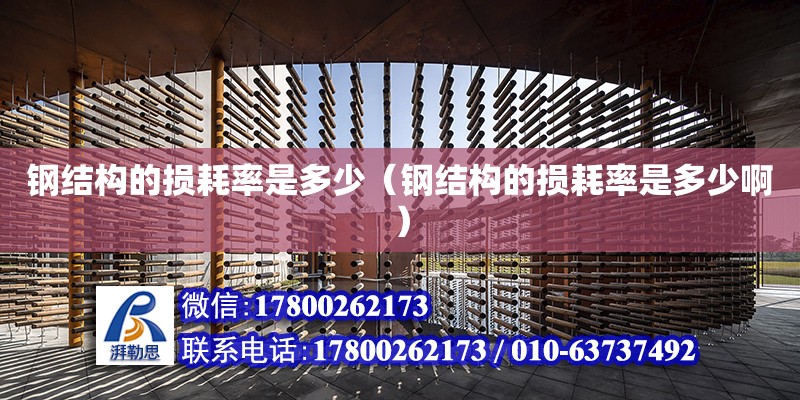 鋼結構的損耗率是多少（鋼結構的損耗率是多少啊） 鋼結構跳臺設計