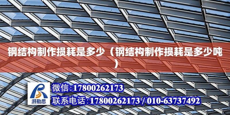 鋼結(jié)構(gòu)制作損耗是多少（鋼結(jié)構(gòu)制作損耗是多少噸） 結(jié)構(gòu)污水處理池設(shè)計(jì)