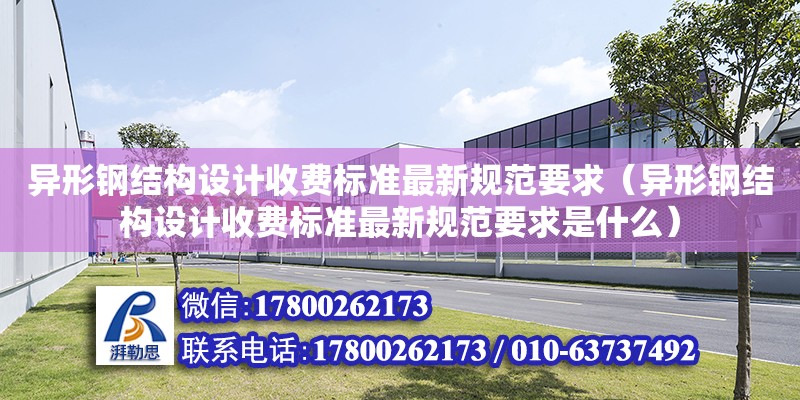 異形鋼結構設計收費標準最新規范要求（異形鋼結構設計收費標準最新規范要求是什么）