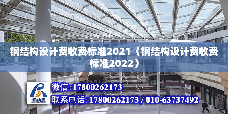 鋼結(jié)構(gòu)設(shè)計(jì)費(fèi)收費(fèi)標(biāo)準(zhǔn)2021（鋼結(jié)構(gòu)設(shè)計(jì)費(fèi)收費(fèi)標(biāo)準(zhǔn)2022）