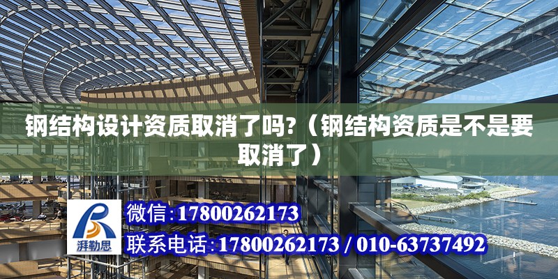 鋼結構設計資質取消了嗎?（鋼結構資質是不是要取消了） 結構污水處理池設計