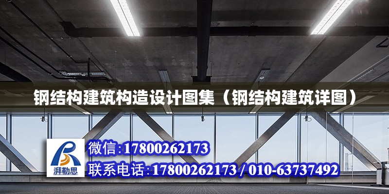 鋼結構建筑構造設計圖集（鋼結構建筑詳圖）