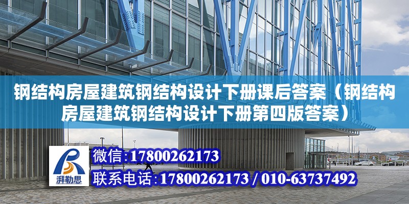 鋼結(jié)構(gòu)房屋建筑鋼結(jié)構(gòu)設(shè)計(jì)下冊課后答案（鋼結(jié)構(gòu)房屋建筑鋼結(jié)構(gòu)設(shè)計(jì)下冊第四版答案）