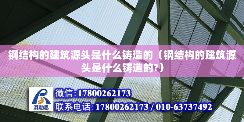 鋼結(jié)構(gòu)的建筑源頭是什么鑄造的（鋼結(jié)構(gòu)的建筑源頭是什么鑄造的?） 鋼結(jié)構(gòu)鋼結(jié)構(gòu)停車場設(shè)計