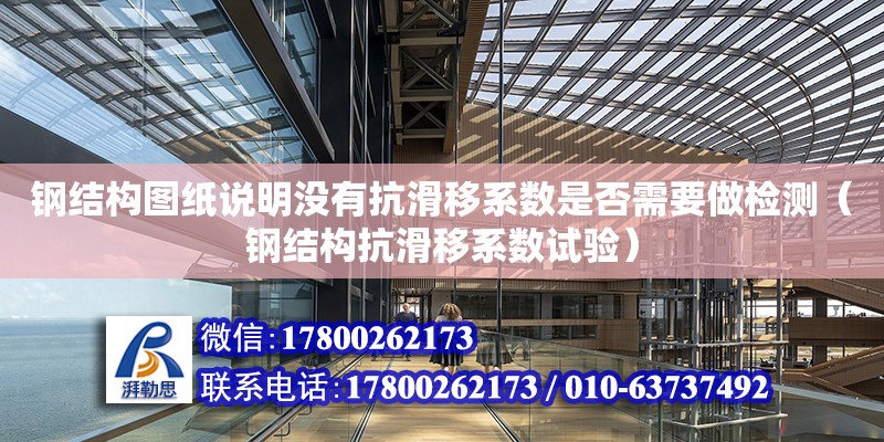 鋼結構圖紙說明沒有抗滑移系數是否需要做檢測（鋼結構抗滑移系數試驗）