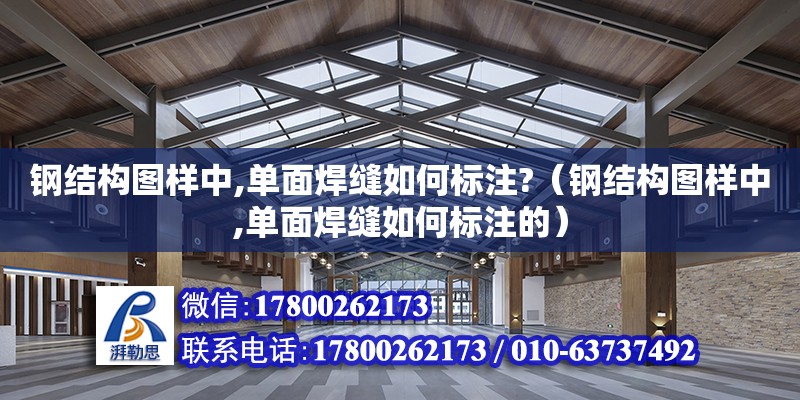 鋼結構圖樣中,單面焊縫如何標注?（鋼結構圖樣中,單面焊縫如何標注的）